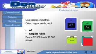 www.papeleriadonnicolas.com
¿Quienes Somos?
Productos
Servicios
Nuestra Empresa
Uso escolar, industrial.
Color: negro, verde, azul
• AZ
• Carpeta fuelle
Desde $2.500 hasta $8.500
pesos.
09/07/2015
www.papeleriadonnicolas.com
Productos I Archivo
 