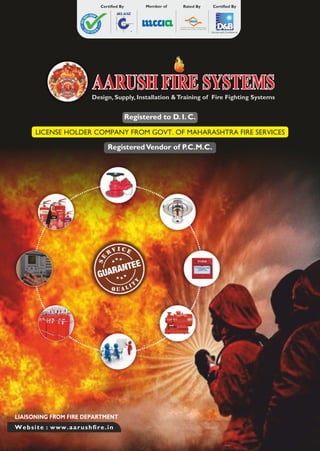 Registered to D. I. C.
LICENSE HOLDER COMPANY FROM GOVT. OF MAHARASHTRA FIRE SERVICES
Website : www.aarushﬁre.in
LIAISONING FROM FIRE DEPARTMENT
I CV ER
ES
Y
T
Q I
U LA
RegisteredVendor of P.C.M.C.
Certiﬁed By Member of Rated By
SMERA
SMERA RATING LIMITED
Certiﬁed By
Decide with Confidence
Design, Supply, Installation &Training of Fire Fighting Systems
AARUSH FIRE SYSTEMS
 