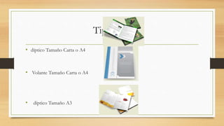 Tipología
• díptico Tamaño Carta o A4
• Volante Tamaño Carta o A4
• díptico Tamaño A3
 