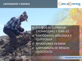 MAPEOS DE SUPERFICIE,
EXCAVACIONES Y TÚNELES
 CARTOGRAFÍA GEOLÓGICA Y
GEOTÉCNICA
 REMOCIONES EN MASA
 CARTOGRAFÍA DE RIESGOS
GEOLÓGICOS
CARTOGRAFÍA Y MAPEOS
www.geoakronos.com
 