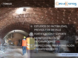  ESTUDIOS DE FACTIBILIDAD,
PREVIOS Y DE DETALLE
 FORTIFICACIÓN Y SOPORTE
 MONITORIZACIÓN DE
DEFORMACIONES
 INSPECCIONES PARA REPARACIÓN
Y MANTENIMIENTO
TÚNELES
www.geoakronos.com
 