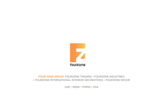 FOUR ZONE GROUP: FOURZONE TRADING • FOURZONE INDUSTRIES
• FOURZONE INTERNATIONAL INTERIOR DECORATIONS • FOURZONE DÉCOR
UAE • INDIA • CHINA • USA
 