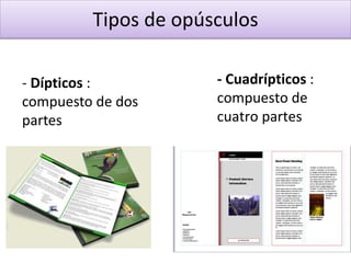 Tipos de opúsculos
- Dípticos :
compuesto de dos
partes
- Cuadrípticos :
compuesto de
cuatro partes
 