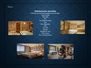 Suites.
Habitaciones sencillas
Disfruta de nuestras habitaciones sencillas
Cama doble
Mini sala
Bar
Un relajante baño
Tina
Mini biblioteca
Wifi
TV LCD
Sonido
Botella de vino
Rico menú
Aire acondicionado
 