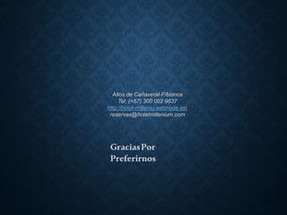 Altos de Cañaveral-F/blanca
Tel: (+57) 300 002 9637
http://hotel-milleniu.webnode.es/
reservas@hotelmillenium.com
GraciasPor
Preferirnos
 