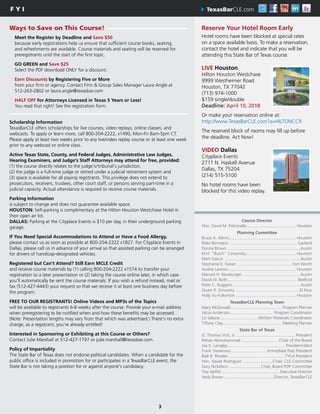 3
F Y I TexasBarCLE.com
Ways to Save on This Course! Reserve Your Hotel Room Early
Hotel rooms have been blocked at special rates
on a space available basis. To make a reservation,
contact the hotel and indicate that you will be
attending this State Bar of Texas course.
LIVE Houston
Hilton Houston Westchase
9999 Westheimer Road
Houston, TX 77042
(713) 974-1000
$159 single/double
Deadline: April 10, 2018
Or make your reservation online at:
http://www.TexasBarCLE.com?a=HILTONCCR
The reserved block of rooms may fill up before
the deadline. Act Now!
VIDEO Dallas
Cityplace Events
2711 N. Haskell Avenue
Dallas, TX 75204
(214) 515-5100
No hotel rooms have been
blocked for this video replay.
Course Director
Hon. David M. Patronella........................................... Houston
Planning Committee
Bruce A. Atkins.......................................................... Houston
Mike Bernstein ........................................................... Garland
Donna Brown................................................................Austin
M.H. “Butch” Cersonsky............................................ Houston
Matt Garcia ..................................................................Austin
Stephanie E. Kaiser.................................................Fort Worth
Audrie Lawton........................................................... Houston
Manuel H. Newburger...................................................Austin
David W. Roth............................................................. Bedford
Peter C. Ruggero...........................................................Austin
Stuart R. Schwartz........................................................El Paso
Holly Vu-Fulkerson..................................................... Houston
TexasBarCLE Planning Team
Mary McDonald............................................. Program Planner
Alicia Anderson.......................................Program Coordinator
Liz Salazar................................. Written Materials Coordinator
Tiffany Clay................................................... Meeting Planner
State Bar of Texas
G. Thomas Vick, Jr.................................................... President
Rehan Alimohammad................................. Chair of the Board
Joe K. Longley................................................... President-Elect
Frank Stevenson................................ Immediate Past President
Baili B. Rhodes..................................................TYLA President
Hon. Xavier Rodriguez...........................Chair, CLE Committee
Gary Nickelson............................ Chair, Board PDP Committee
Trey Apffel................................................... Executive Director
Hedy Bower............................................Director, TexasBarCLE
Meet the Register by Deadline and Save $50
because early registrations help us ensure that sufficient course books, seating,
and refreshments are available. Course materials and seating will be reserved for
preregistrants until the start of the first topic.
GO GREEN and Save $25
Select the PDF download ONLY for a discount.
Earn Discounts by Registering Five or More
from your firm or agency. Contact Firm & Group Sales Manager Laura Angle at
512-263-2802 or laura.angle@texasbar.com
HALF OFF for Attorneys Licensed in Texas 5 Years or Less!
You read that right! See the registration form.
Scholarship Information
TexasBarCLE offers scholarships for live courses, video replays, online classes, and
webcasts. To apply or learn more, call 800-204-2222, x1490, Mon-Fri 8am-5pm CT.
Please apply at least two weeks prior to any live/video replay course or at least one week
prior to any webcast or online class.
Active Texas State, County, and Federal Judges, Administrative Law Judges,
Hearing Examiners, and Judge's Staff Attorneys may attend for free, provided:
(1) the course directly relates to the judge's/tribunal's jurisdiction,
(2) the judge is a full-time judge or retired under a judicial retirement system and
(3) space is available for all paying registrants. This privilege does not extend to
prosecutors, receivers, trustees, other court staff, or persons serving part-time in a
judicial capacity. Actual attendance is required to receive course materials.
Parking Information
is subject to change and does not guarantee available space.
HOUSTON: Self-parking is complimentary at the Hilton Houston Westchase Hotel in
their open air lot.
DALLAS: Parking at the Cityplace Events is $10 per day, in their underground parking
garage.
If You Need Special Accommodations to Attend or Have a Food Allergy,
please contact us as soon as possible at 800-204-2222 x1827. For Cityplace Events in
Dallas, please call us in advance of your arrival so that assisted parking can be arranged
for drivers of handicap-designated vehicles.
Registered but Can't Attend? Still Earn MCLE Credit
and receive course materials by (1) calling 800-204-2222 x1574 to transfer your
registration to a later presentation or (2) taking the course online later, in which case
you'll automatically be sent the course materials. If you wish a refund instead, mail or
fax (512-427-4443) your request so that we receive it at least one business day before
the program.
FREE TO OUR REGISTRANTS! Online Videos and MP3s of the Topics
will be available to registrants 6-8 weeks after the course. Provide your e-mail address
when preregistering to be notified when and how these benefits may be accessed.
(Note: Presentation lengths may vary from that which was advertised.) There's no extra
charge; as a registrant, you're already entitled!
Interested in Sponsoring or Exhibiting at this Course or Others?
Contact Julie Marshall at 512-427-1797 or julie.marshall@texasbar.com.
Policy of Impartiality
The State Bar of Texas does not endorse political candidates. When a candidate for the
public office is included in promotion for or participates in a TexasBarCLE event, the
State Bar is not taking a position for or against anyone's candidacy.
 