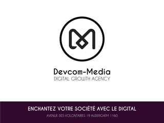Devcom-Media
DIGITAL GROWTH AGENCY
ENCHANTEZ VOTRE SOCIÉTÉ AVEC LE DIGITAL
AVENUE DES VOLONTAIRES 19 AUDERGHEM 1160
 