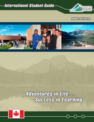 17
International Student Guide
www.cotr.bc.ca
Adventures in Life…
   Success in Learning
 