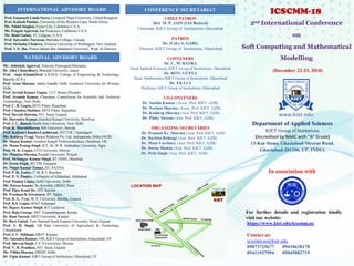 2nd International Conference
on
Soft Computing and Mathematical
Modelling
(December 22-23, 2018)
Department of Applied Sciences
KIET Group of Institutions
(Accredited by NAAC with “A” Grade)
13-Km Stone, Ghaziabad-Meerut Road,
Ghaziabad-201206, UP, INDIA
ICSCMM-18
For further details and registration kindly
visit our website:
https://www.kiet.edu/icscmm.as/
Contact us:
icscmm.as@kiet.edu
09873725677 09410638178
09411927994 09045882719
INTERNATIONAL ADVISORY BOARD
Prof. Emanuele Lindo Secco, Liverpool Hope University, United Kingdom
Prof. Kailash Patidar, University of the Western Cape, South Africa
Mr. Nikhil Singhal, Foster City, California U.S.A
Ms. Pragati Agarwal, San Francisco, California U.S.A
Mr. Rishi Gulati, IT, Celgene, U.S.A
Prof. Satyendra Narayan, Sheridan College, Canada
Prof. Stefanka Chukova, Victoria University of Wellington, New Zealand
Prof. V.N. Jha, Prince Sattam Bin Abdulaziz University, Wadi Al Dawasir
CONFERENCE SECRETARIAT
CHIEF PATRON
Shri M. P. JAIN (IAS Retired)
Chairman, KIET Group of Institutions, Ghaziabad
PATRON
Dr. (Col.) A. GARG
Director, KIET Group of Institutions, Ghaziabad
CONVENERS
Dr. C. M. BATRA
Head Applied Sciences, KIET Group of Institutions, Ghaziabad
Dr. RITU GUPTA
Head, Mathematics KIET Group of Institutions, Ghaziabad
Dr. EKATA
Professor, KIET Group of Institutions, Ghaziabad
CO-CONVENERS
Dr. Sachin Kumar (Assoc. Prof. KIET, GZB)
Dr. Neelam Sharma (Assoc. Prof. KIET, GZB)
Dr. Kuldeep Sharma (Asst. Prof. KIET, GZB)
Dr. Pinky Saxena (Asst. Prof. KIET, GZB)
ORGANIZING SECRETARIES
Dr. Pramod Kr. Sharma (Asst. Prof. KIET, GZB)
Dr. Barkha Rohtagi (Asst. Prof. KIET, GZB)
Dr. Mani Varshney (Asst. Prof. KIET, GZB)
Dr. Sweta Shukla (Asst. Prof. KIET, GZB)
Dr. Priti Singh (Asst. Prof. KIET, GZB)
NATIONAL ADVISORY BOARD
Mr. Abhishek Agarwal, Telecom Powergrid,Dehradun
Dr. Alka Chaurdhary, Manipal University, Jaipur
Prof. Anju Khandelwal, S.R.M.S. College of Engineering & Technology,
Bareilly (U.P.)
Prof. Arun Sharma, Indira Gandhi Delhi Technical University for Women,
Delhi
Prof. Arvind Kumar Gupta, I.I.T, Ropar (Punjab)
Prof. Avanish Kumar, Chairman, Commission for Scientific and Technical
Terminology, New Delhi
Prof. C. B. Gupta, BITS Pilani, Rajasthan
Prof. Chandra Shekhar, BITS Pilani, Rajasthan
Prof. Devesh Jinwala, NIT, Surat, Gujarat
Dr. Harendra Kumar, Gurukul Kangri University, Haridwar
Prof. J. C. Bansal, South Asia University, New Delhi
Prof. K. Muralidharan, MS University, Baroda
Prof. Kailash Chandra Lachhwani, NITTTR, Chandigarh
Mr. Kuldeep Tyagi, Saraca Solution Pvt. Ltd. Indrapuram, Delhi (NCR)
Dr. Manoj Kumar, Gurukul Kangri Vishwavidyalaya, Haridwar, UK
Dr. Manu Pratap Singh, IET, Dr. B. R. Ambedkar University, Agra
Prof. M. K. Gupta, CCS University, Meerut
Dr. Manisha Sharma, Punjab University, Punjab
Prof. Mritunjay Kumar Singh, IIT (ISM), Dhanbad
Dr. Neetu Singh, WCTM, Gurgaon
Dr. Nutan Kumar Tomar, IIT, PATNA
Prof. P .K. Yadav, C. B. R. I. Roorkee
Prof. P. N. Pandey, University of Allahabad, Allahabad
Prof. Pankaj Gupta, Delhi University, Delhi
Mr. Pawan Kumar, Sr. Scientist, DRDO, Pune
Prof. Pijus Kanti De, NIT, Silchar
Dr. Prashant K Srivastava, IIT, Patna
Prof. R. G. Vyas, M. S. University, Baroda, Gujarat
Prof. R.S. Gupta, KNIT Sultanpur
Dr. Rajeev Kumar Singh, IET Lucknow
Prof. Raju George, IIST Triananthpuram, Kerala
Dr. Ram Naresh, HBTI University, Kanpur
Dr. Ravi Gulati, Veer Narmad South Gujarat University, Surat, Gujarat
Prof. S. B. Singh, GB Pant University of Agriculture & Technology,
Uttarakhand
Prof. S. U. Siddiqui, HBTU Kanpur
Mr. Satendra Kumar, TBI, KIET Group of Institutions, Ghaziabad, UP
Prof. Shivraj Singh, C.C.S.University, Meerut
Prof. V. H. Pradhan, NIT, Surat, Gujarat
Mr. Vibhu Sharma, DRDO, Delhi
Dr. Vipin Kumar, KIET Group of Institutions, Ghaziabad, UP
In association with
 