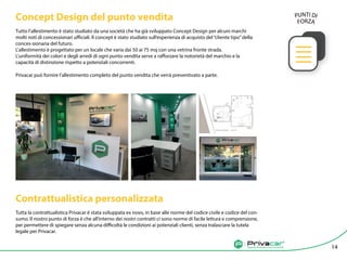 Agenzia di vendita auto tra privati
Concept Design del punto vendita
Tutto l’allestimento è stato studiato da una società che ha già sviluppato Concept Design per alcuni marchi
molti noti di concessionari ufficiali. Il concept è stato studiato sull’esperienza di acquisto del“cliente tipo”della
conces-sionaria del futuro.
L’allestimento è progettato per un locale che varia dai 50 ai 75 mq con una vetrina fronte strada.
L’uniformità dei colori e degli arredi di ogni punto vendita serve a rafforzare la notorietà del marchio e la
capacità di distinzione rispetto a potenziali concorrenti.
Privacar può fornire l’allestimento completo del punto vendita che verrà preventivato a parte.
Contrattualistica personalizzata
Tutta la contrattualistica Privacar è stata sviluppata ex novo, in base alle norme del codice civile e codice del con-
sumo. Il nostro punto di forza è che all’interno dei nostri contratti ci sono norme di facile lettura e comprensione,
per permettere di spiegare senza alcuna difficoltà le condizioni ai potenziali clienti, senza tralasciare la tutela
legale per Privacar.
Agenzia di vendita auto tra privatiAgenzia di vendita auto tra privati 14
PUNTI DI
FORZA
 