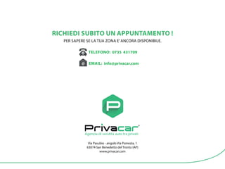 Agenzia di vendita auto tra privati
Agenzia di vendita auto tra privat
Via Pasubio - angolo Via Pomezia, 1
63074 San Benedetto del Tronto (AP)
www.privacar.com
RICHIEDI SUBITO UN APPUNTAMENTO !
PER SAPERE SE LA TUA ZONA E’ANCORA DISPONIBILE.
TELEFONO: 0735 431709
EMAIL: info@privacar.com
 