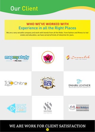 WHO WE'VE WORKED WITH
Experience in all the Right Places
WE ARE WORK FOR CLIENT SATISFACTION
Our Client
We are a very versa le company and work with brands from all the ﬁelds. From fashion and ﬁtness to real
estate and educa on, we have served all kinds of industries for years.
21
 