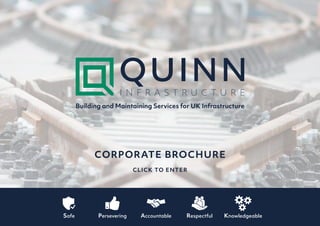 CORPORATE BROCHURE
CLICK TO ENTER
Safe Persevering Accountable Respectful Knowledgeable
Building and Maintaining Services for UK Infrastructure
 