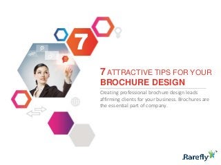 7
7 ATTRACTIVE TIPS FOR YOUR
BROCHURE DESIGN
Creating professional brochure design leads
affirming clients for your business. Brochures are
the essential part of company.

 