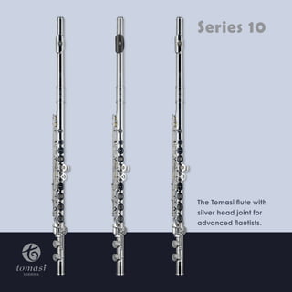 Series 10 
The Tomasi flute with 
silver head joint 
(Ag925) for advanced 
flautists. 
 