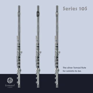 Series 10S 
The silver Tomasi flute 
for soloists-to-be. 
 