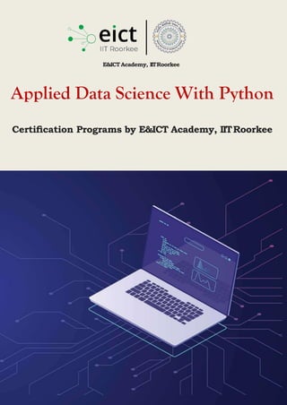 Certiﬁcation Programs by E&ICT Academy, IITRoorkee
Applied Data Science With Python
E&ICTAcademy, IITRoorkee
 