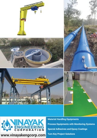 www.vinayakengcorp.com
Material Handling Equipments
Process Equipments with Monitoring Systems
Special Adhesives and Epoxy Coatings
Turn Key Project Solutions
 