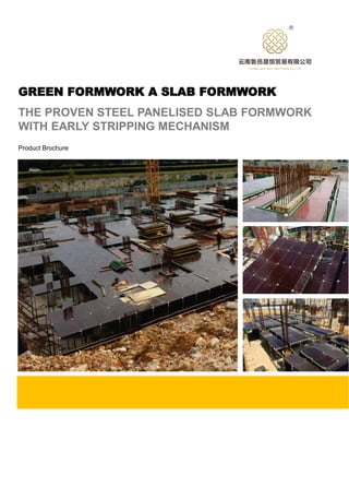 GREEN FORMWORK A SLAB FORMWORK
THE PROVEN STEEL PANELISED SLAB FORMWORK
WITH EARLY STRIPPING MECHANISM
Product Brochure
®
 
