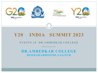 Y20 INDIA SUMMIT 2023
EVENTS AT DR.AMBEDKAR COLLEGE
O R G A N I Z E D B Y
DR.AMBEDKAR COLLEGE
DEEKSHABHOOMI,NAGPUR
 