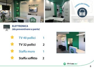 ELETTRONICA
(da preventivare a parte)
Agenzia di vendita auto tra privati
TV 40 pollici 1
TV 32 pollici 2
Staffa muro 1
Staffa soffitto 2
8
F
ORNITURAARRED
I
 