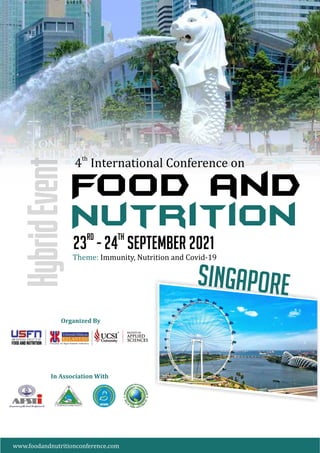 Theme: Immunity, Nutrition and Covid-19
rd th
23 - 24 September 2021
th
4 International Conference on
Food and
Nutrition
Hybrid
Event
Singapore
Organized	By
In	Association	With
www.foodandnutritionconference.com
 