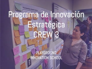 Programa de Innovación
Estratégica
CREW 3
PLAYGROUND
INNOVATION SCHOOL
 