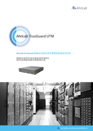 AhnLab TrusGuard UTM,企业综合安全管理的首选合作伙伴

网络安全技术和内容过滤技术的完美结合
保护企业网络环境安全的最理想之选




                            北京安博士信息安全技术有限公司
 