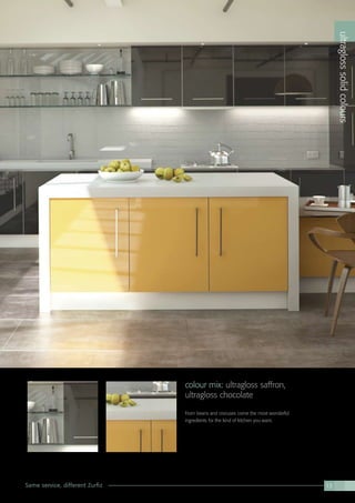 Same service, different Zurfiz 13
ultraglosssolidcolours
colour mix: ultragloss saffron,
ultragloss chocolate
From beans and crocuses come the most wonderful
ingredients for the kind of kitchen you want.
 