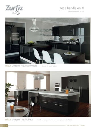 The Zen of Kitchen Design18
colour: ultragloss metallic black It might not take you anywhere but it tones up the muscles that can.
colour: ultragloss metallic anthracite Abandon the search for truth.
The Zen of Kitchen Design18
get a handle on it!
handle options pages 62 – 65
 