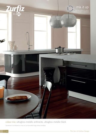 colour mix: ultragloss metallic anthracite, ultragloss metallic black
Sometimes I’ve believed as many as six impossible things before breakfast.
mix it up
Use two colours to add a
feature or make a statement
The Zen of Kitchen Design20
 