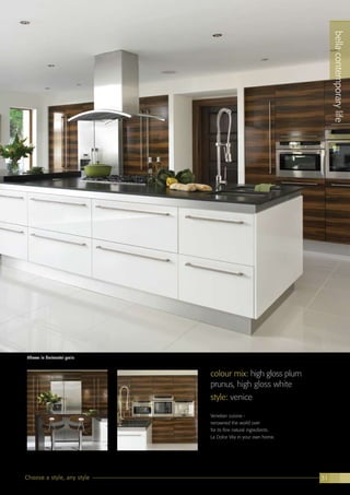 Choose a style, any style 31
colour mix: high gloss plum
prunus, high gloss white
style: venice
Venetian cuisine -
renowned the world over
for its fine natural ingredients.
La Dolce Vita in your own home.
bellacontemporarylife
Shown in horizontal grain.
 