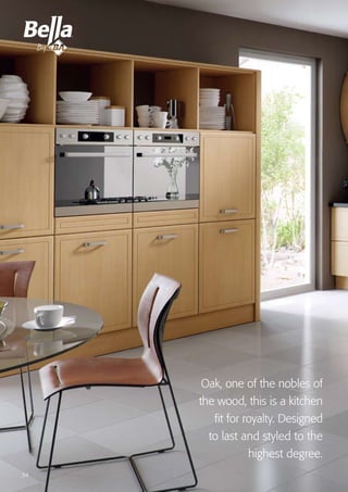 Pick a colour, any colour34
Oak, one of the nobles of
the wood, this is a kitchen
fit for royalty. Designed
to last and styled to the
highest degree.
34
 