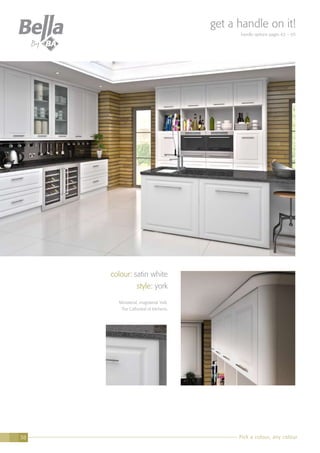 Pick a colour, any colour38
colour: satin white
style: york
Ministerial, magisterial York.
The Cathedral of kitchens.
get a handle on it!
handle options pages 62 – 65
 