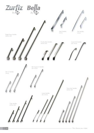 The choice you make62
Angled Boss Handles
stainless steel
Chunky Bow Handles
stainless steel
Curved Tail Handles
satin chrome
T Bar Handles
stainless steel
14mm Bar Handles
stainless steel
Slim D Handles
chrome
Slim Square D Handles
satin chrome
Linear Handles
satin chrome
Tick Handles
chrome
Twist Handles
chrome
 