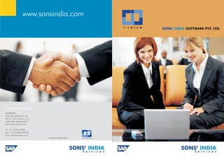 www.sonsindia.com
                                                                   +value   SONS’ INDIA SOFTWARE PVT. LTD.




HYDERABAD:
Sons’ India Software Pvt. Ltd.
Plot No. 1293, Road No. 63,
Jubilee Hills, Hyderabad-33.
http://www.sonsindia.com

Ph: +91 40 3244 3990
Fax: +91 40 3250 3222 Fax
Email: info@sonsindia.co.cc
                                 www.sonsindia.com       +value




                                                     SONS’ INDIA                     SONS’ INDIA
 