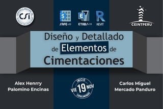 Diseño y Detallado
de de
Elementos
Cimentaciones
v19
v20
Alex Henrry
Palomino Encinas
Carlos Miguel
Mercado Panduro
NOV
VIE19
 