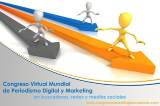 Congreso Virtual Mundial
de Periodismo Digital y Marketing
           en buscadores, redes y medios sociales
                                www.congresomarketingbuscadores.com
 