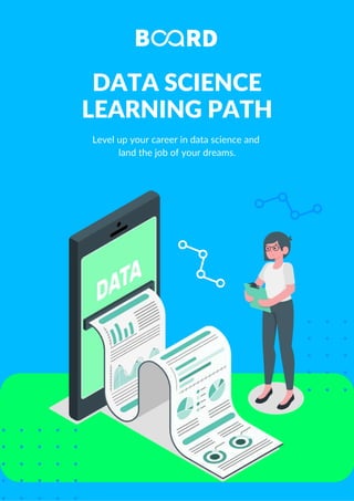 DATA SCIENCE
LEARNING PATH
Level up your career in data science and
land the job of your dreams.
 