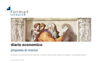 diario economico
proposta di ricerca
newsletter sui conti economici nazionali, il clima di fiducia delle imprese, le famiglie, i consumatori italiani
roma, febbraio 2016
 