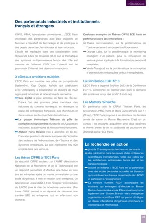 PÉDAGOGIE

Des partenariats industriels et institutionnels
français et étrangers
CNRS, INRIA, laboratoires universitaires…L’ECE Paris

Quelques exemples de Thèses CIFRE ECE Paris en

développe des partenariats avec pour objectifs de

partenariat avec des entreprises :

favoriser le transfert de technologie et de participer à
des projets de recherche nationaux et internationaux.

– Thales

communication, sur la problématique de

l’ordonnancement temps réel multiprocesseur.

L’école est impliquée dans une collaboration avec

– Orange Labs, sur la problématique de monitoring

l’Université Libre de Bruxelles (ULB) sur la thématique

intelligent d’un patient, pour la conception de

des systèmes multiprocesseurs temps réel. Elle est

serious games appliqués à la formation du personnel

membre de l’alliance IPSO dont l’objectif est de

hospitalier.

promouvoir l’internet des objets communicants.

– Veolia Transport, sur la problématique de conception
d’architectures embarquées de bus interopérables.

3 pôles aux ambitions multiples
L’ECE Paris est membre des pôles de compétitivité

La Conférence ECRTS’13

System@tic,

participent

L’ECE Paris a organisé l’édition 2013 de la Conférence

avec OpticsValley à l’élaboration de clusters de R&D

ECRTS, conférence de premier plan dans le domaine

regroupant industriels et laboratoires de recherche.

des systèmes temps réel (ecrts13.ecrts.org)

Cap

Digital,

AsTech

qui

– Cap Digital a pour ambition de faire de l’Île-deFrance l’un des premiers pôles mondiaux des

Les Masters recherche

industries du contenu numérique, en renforçant la

En partenariat avec le CNAM, Télécom Paris, les

place des entreprises françaises, des chercheurs et

Universités UPMC (Pierre et Marie Curie) et Paris Sud 11

des créateurs sur les marchés internationaux.

(Orsay), l’ECE Paris propose à ses étudiants de dernière

– Le

groupe thématique Télécom du pôle de

année de suivre un Master Recherche. C’est un bi-

compétitivité System@tic réunit près de 200 acteurs

cursus : les étudiants acquièrent ainsi deux diplômes

industriels, académiques et institutionnels franciliens.

la même année et ont la possibilité de poursuivre en

– ASTech Paris Région vise à accroître en Ile-de-

doctorat après l’ECE Paris.

France les positions de leader européen de l’industrie
des secteurs de l’Aéronautique, de l’Espace et des
Systèmes embarqués. Le pôle représente 100 000
emplois dans ces secteurs.

Les thèses CIFRE à l’ECE Paris
Le dispositif CIFRE soutenu par l’ANRT (Association
Nationale de la Recherche et de la Technologie) est
un dispositif permettant d’effectuer une thèse en trois

La recherche en action

– plus de 25 enseignants-chercheurs et doctorants ;
– des publications dans des revues et des conférences
scientifiques internationales, telles que celles sur
les architectures embarquées temps réel et les
nanotechnologies ;

– accueil de thésards : l’ECE Paris en co-partenariat
avec des écoles doctorales accueille des thésards

ans en entreprise après un master universitaire ou une

qui contribuent aux travaux de recherche du LACSC

école d’ingénieur. Il met en relation une entreprise, un

et participent à l’enseignement ;

laboratoire et un candidat. L’ECE Paris par l’intermédiaire
du LACSC joue le rôle de laboratoire partenaire. Une
thèse CIFRE permet à un diplômé de démarrer une
carrière R&D en entreprise tout en effectuant son
doctorat.

– La

mineure « Métiers R&D » accompagne les

étudiants qui envisagent d’effectuer un Master
Recherche en dernière année. Elle anime et coordonne
également une « Student Branch » de la prestigieuse
organisation scientifique IEEE qui permet d’intégrer
un réseau international d’ingénieurs-chercheurs en
électronique et informatique.

45
45

 