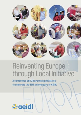 Reinventing Europe 
through Local Initiative 
A conference and 25 promising initiatives 
to celebrate the 25th anniversary of AEIDL 
 