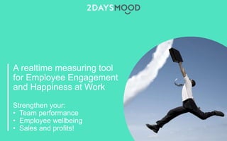 Strengthen your:
• Team performance
• Employee wellbeing
• Sales and profits!
A realtime measuring tool
for Employee Engagement
and Happiness at Work
 