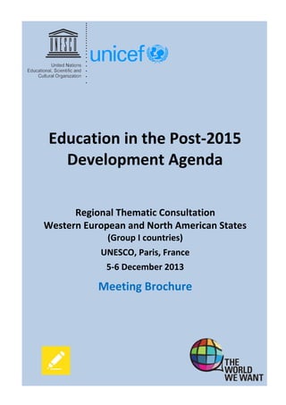 -1- 
Education in the Post-2015 Development Agenda 
Regional Thematic Consultation 
Western European and North American States (Group I countries) 
UNESCO, Paris, France 
5-6 December 2013 
Meeting Brochure 
 