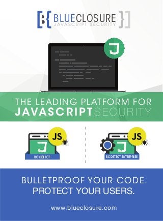 J AVA S C R I P T S E C U R I T Y
BLUECLOSURE
BULLETPROOF YOUR CODE.
PROTECT YOUR USERS.
www.blueclosure.com
BC DETECT BC DETECT ENTERPRISE
THE LEADING PLATFORM FOR
JAVASC R IP T SE C URITY
 