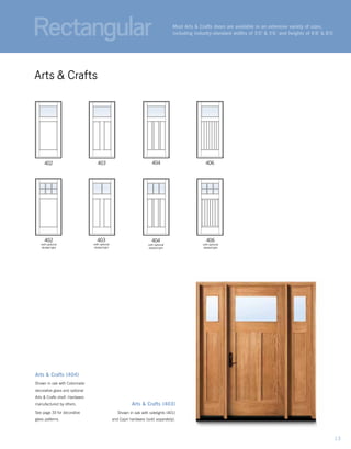 Arts & Crafts (404)
Shown in oak with Colonnade
decorative glass and optional
Arts & Crafts shelf. Hardware
manufactured by others.
See page 33 for decorative
glass patterns.
Arts & Crafts (403)
Shown in oak with sidelights (401)
and Capri hardware (sold separately).
402 406403 404
403
with optional
divided light
402
with optional
divided light
404
with optional
divided light
406
with optional
divided light
Most Arts & Crafts doors are available in an extensive variety of sizes,
including industry-standard widths of 3'0" & 3'6" and heights of 6'8" & 8'0."
Arts & Crafts
Rectangular
13
 