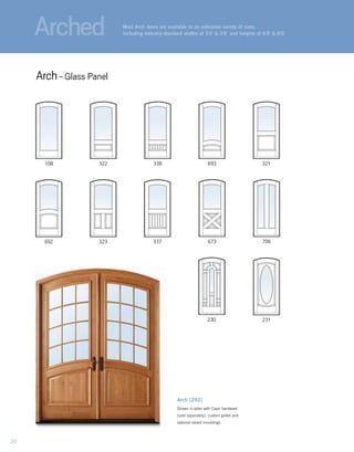 108
673
231
323
322 338 693
337
321
706692
230
Arch (292)
Shown in alder with Capri hardware
(sold separately), custom grilles and
optional raised mouldings.
Most Arch doors are available in an extensive variety of sizes,
including industry-standard widths of 3'0" & 3'6" and heights of 6'8" & 8'0."
Arch- Glass Panel
Arched
20
 