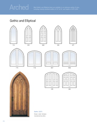 Gothic (227)
Shown in alder. Hardware
manufactured by others.
115 116 657 658
240239
642114 224 226 227
Most Gothic and Elliptical doors are available in an extensive variety of sizes,
including industry-standard widths of 3'0" & 3'6" and heights of 6'8" & 8'0."
Gothic and Elliptical
Arched
26
 