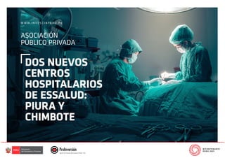 W W W . I N V E S T I N P E R U . P E
DOS NUEVOS
CENTROS
HOSPITALARIOS
DE ESSALUD:
PIURA Y
CHIMBOTE
ASOCIACIÓN
PÚBLICO PRIVADA
 