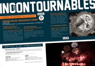 6
Réalisez votre remake du film The
Vanishing Lady de Georges Méliès !
Utilisez un trucage inventé par Georges
Méliès, le cut, pour réaliser un court
métrage avec caméra sur pied et montage
en direct dans un studio de tournage.
Sur inscription - Tout public et par groupe
de 2 à 5 pers - Durée de 30 à 40mn
Rens. Jusqu’au 12/07 : +33 (0)4 97 06 45 15
et à partir du 13/07 : +33 (0)4 92 99 85 99
À la médiathèque Noailles :
Projection de courts métrages de
Georges Méliès, accompagnée d’un
atelier d’initiation aux principes d’animation
et de trucages du cinéma à partir de la
réalisation de flipbook.
Samedis 8, 15 et 22 juillet à 9h
Sur inscription - Tout public à partir de 10
ans - Durée 3h
Rens. +33 (0)4 97 06 44 83
JUILLET
13 > CANADA (Sirius Pyrotechnics)
21 > FRANCE (Alpha Pyro)
29 > ANGLETERRE (SM Art Pyrotechnics)
AOÛT
7 > AUTRICHE (Pyrovision)
15 > PHILIPPINES (Dragon Fireworks)
24 > ITALIE (Panzera) hors compétition
Entrée libre
du 13 juillet au 25 août / 7J / 7J de 14h à 22h - Palais des festivals - Hall Méditerranée
GEORGES MéLIÈS, MAGICIEN DU CINéMA
Une exposition conçue et produite par
La Cinémathèque française.
Commissaire d’exposition : Laurent Mannoni
L’exposition Georges Méliès, Magicien du Cinéma,
présente des objets exceptionnels que le public pourra
expérimenter (lanterne magique, Kinétoscope).
Des séquences de films ponctuent l’itinéraire de
photographies, de dessins et d’objets et nous plongent
dans l’imaginaire de l’enchanteur Méliès.
The exhibition Georges Méliès, Magician of the Cinema, includes
exceptional objects that visitors can try out for themselves (magic
lanterns, a Kinetoscope). Film sequences are shown throughout
the visit, which also includes photographs, drawings and artefacts
to immerse us in the imaginative world of the enchanter, Méliès.
Au Musée éphémère :
En partenariat avec Cannes Cinéma
Ateliers jeune public
Tous les jours à partir de 14h, des ateliers pour
le jeune public seront proposés avec la visite
de l’exposition dédiée à Georges Méliès et à la
naissance du cinéma (création d’un thaumatrope,
d’un flipbook, d’un storyboard…)
Sur inscription - Enfants dès 5 ans - Durée de
1h30 à 2h
incontournablesles
MUSÉE ÉPHÉMÈRE DU CINÉMA
fESTIVAL D’ART PYROTECHNIQUE
Baie de Cannes à 22h - GRATUIT
Les plus grands artificiers internationaux reviennent pour la conquête d’une Vestale d’Argent et du
Prix du Jury. Ouvrez grand les yeux et choisissez votre « champion » en votant pour le Prix du Public
sur www.festival-pyrotechnique-cannes.com
Baie de Cannes - 10 p.m. - Free
The greatest international pyrotechnists are back to conquer a Vestale d’Argent and the Jury Prize.
Bandes-son en direct sur Cannes Radio 91.5 FM
©PatriceLapoirie
GeorgesMéliès,dessinpourLeVoyagedansla
Lune(1902),collectionCinémathèquefrançaise.
PhotoStéphaneDabrowski
7
#JouezleJeu
 